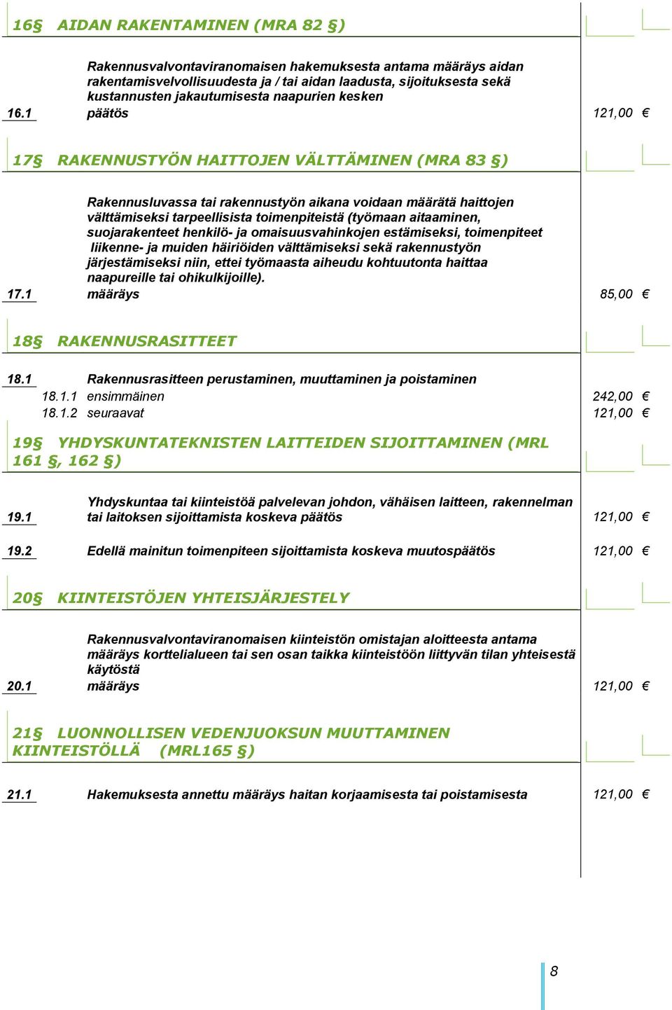 1 päätös 121,00 17 RAKENNUSTYÖN HAITTOJEN VÄLTTÄMINEN (MRA 83 ) Rakennusluvassa tai rakennustyön aikana voidaan määrätä haittojen välttämiseksi tarpeellisista toimenpiteistä (työmaan aitaaminen,