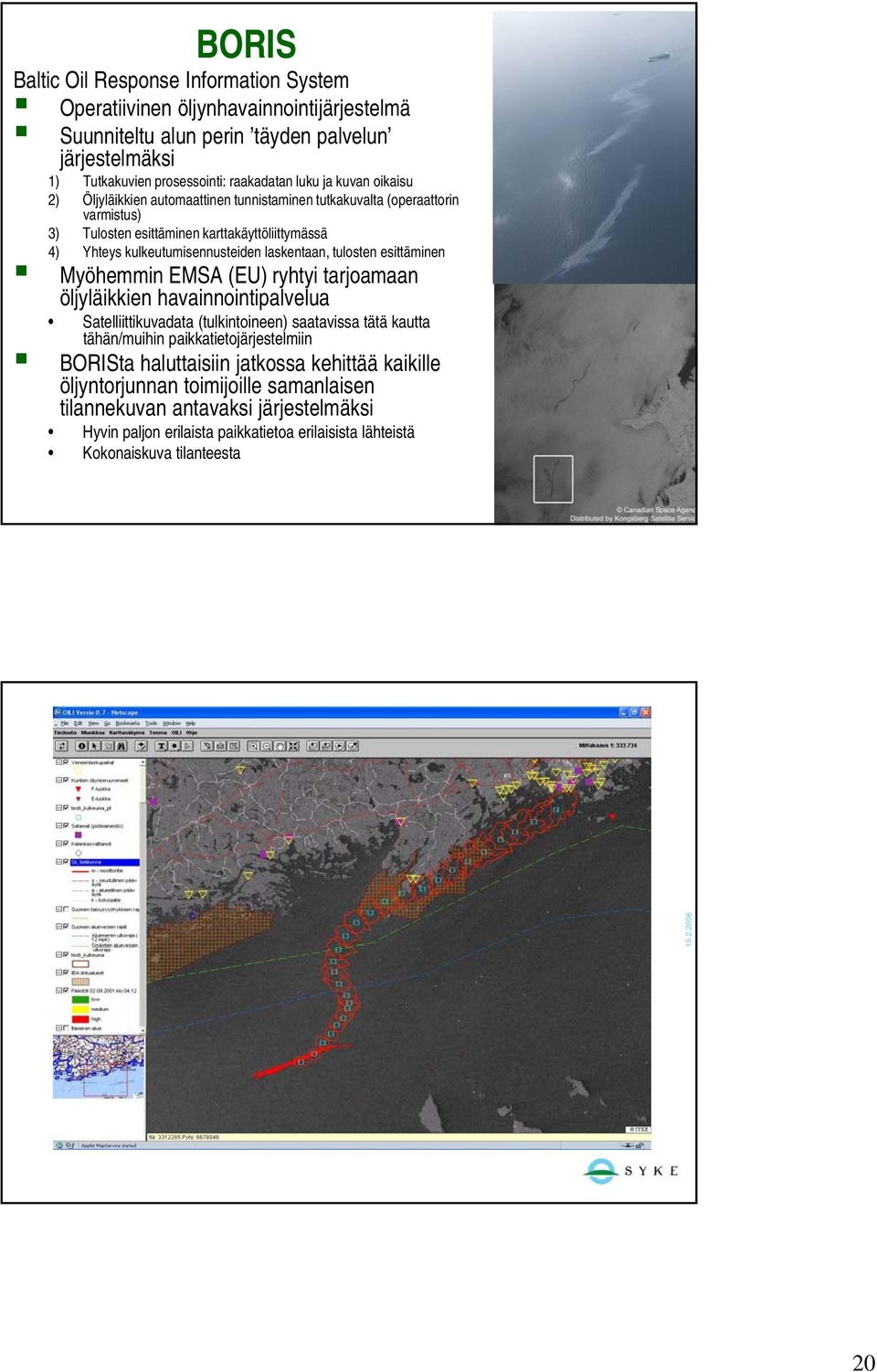 tulosten esittäminen Myöhemmin EMSA (EU) ryhtyi tarjoamaan öljyläikkien havainnointipalvelua Satelliittikuvadata (tulkintoineen) saatavissa tätä kautta tähän/muihin paikkatietojärjestelmiin