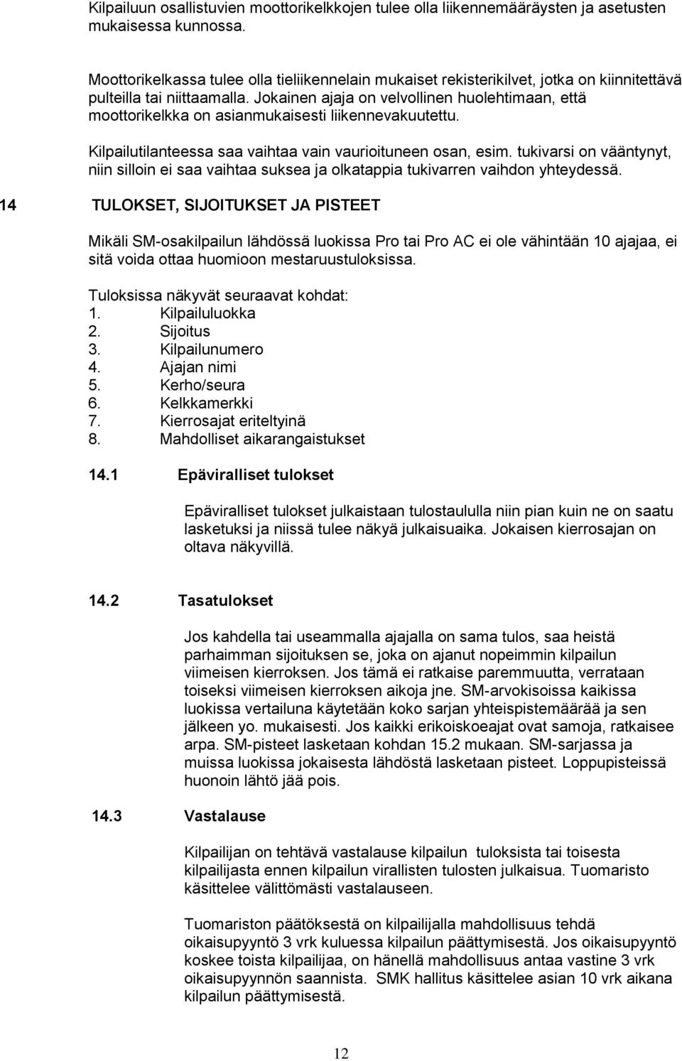 Jokainen ajaja on velvollinen huolehtimaan, että moottorikelkka on asianmukaisesti liikennevakuutettu. Kilpailutilanteessa saa vaihtaa vain vaurioituneen osan, esim.