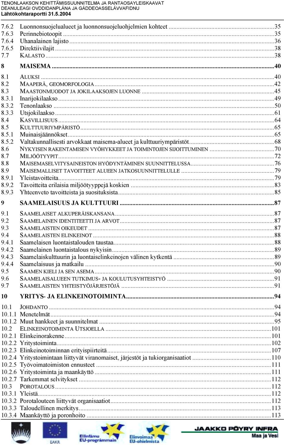 5 KULTTUURIYMPÄRISTÖ...65 8.5.1 Muinaisjäännökset...65 8.5.2 Valtakunnallisesti arvokkaat maisema-alueet ja kulttuuriympäristöt...68 8.6 NYKYISEN RAKENTAMISEN VYÖHYKKEET JA TOIMINTOJEN SIJOITTUMINEN.