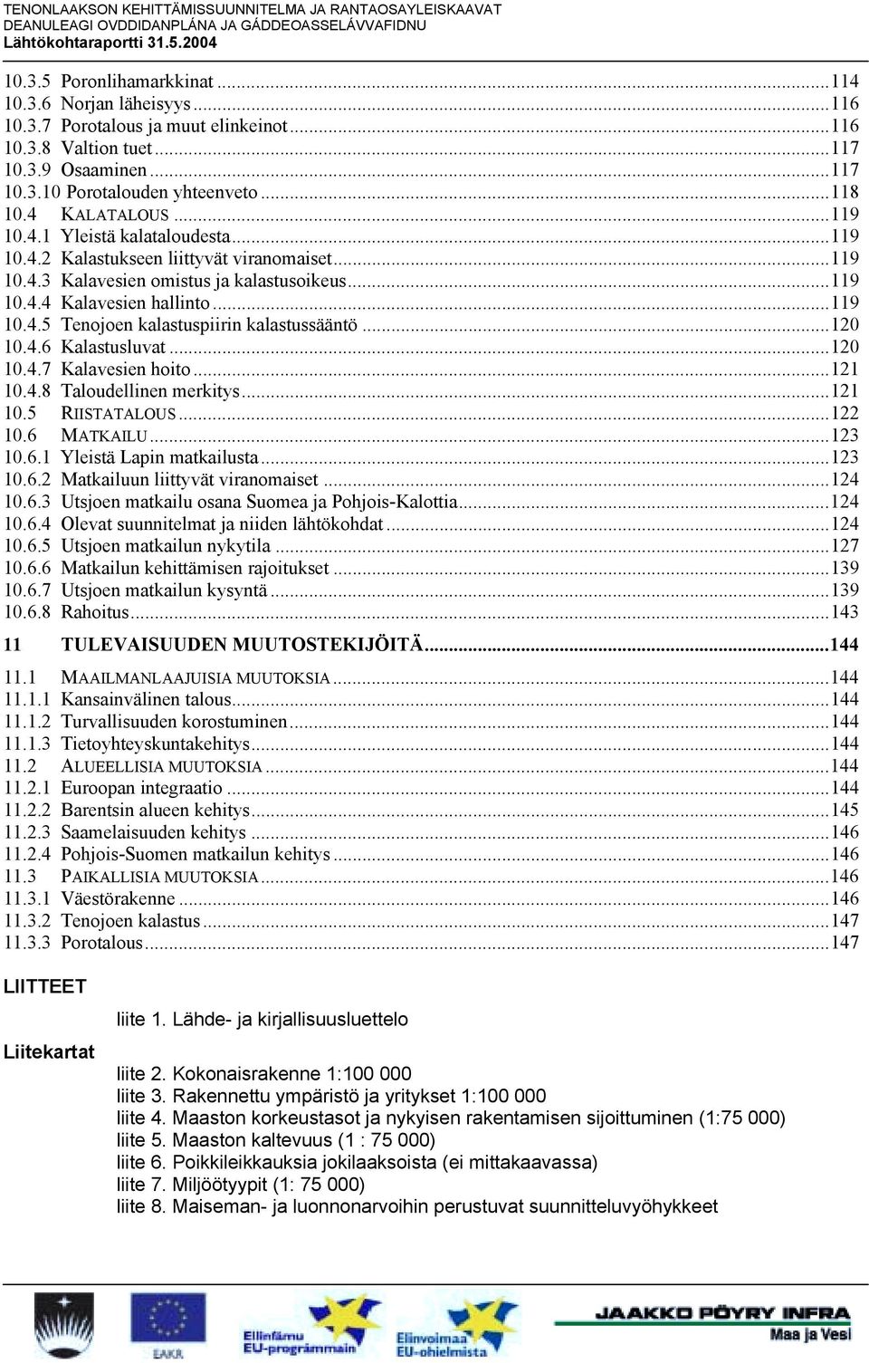 ..120 10.4.6 Kalastusluvat...120 10.4.7 Kalavesien hoito...121 10.4.8 Taloudellinen merkitys...121 10.5 RIISTATALOUS...122 10.6 MATKAILU...123 10.6.1 Yleistä Lapin matkailusta...123 10.6.2 Matkailuun liittyvät viranomaiset.