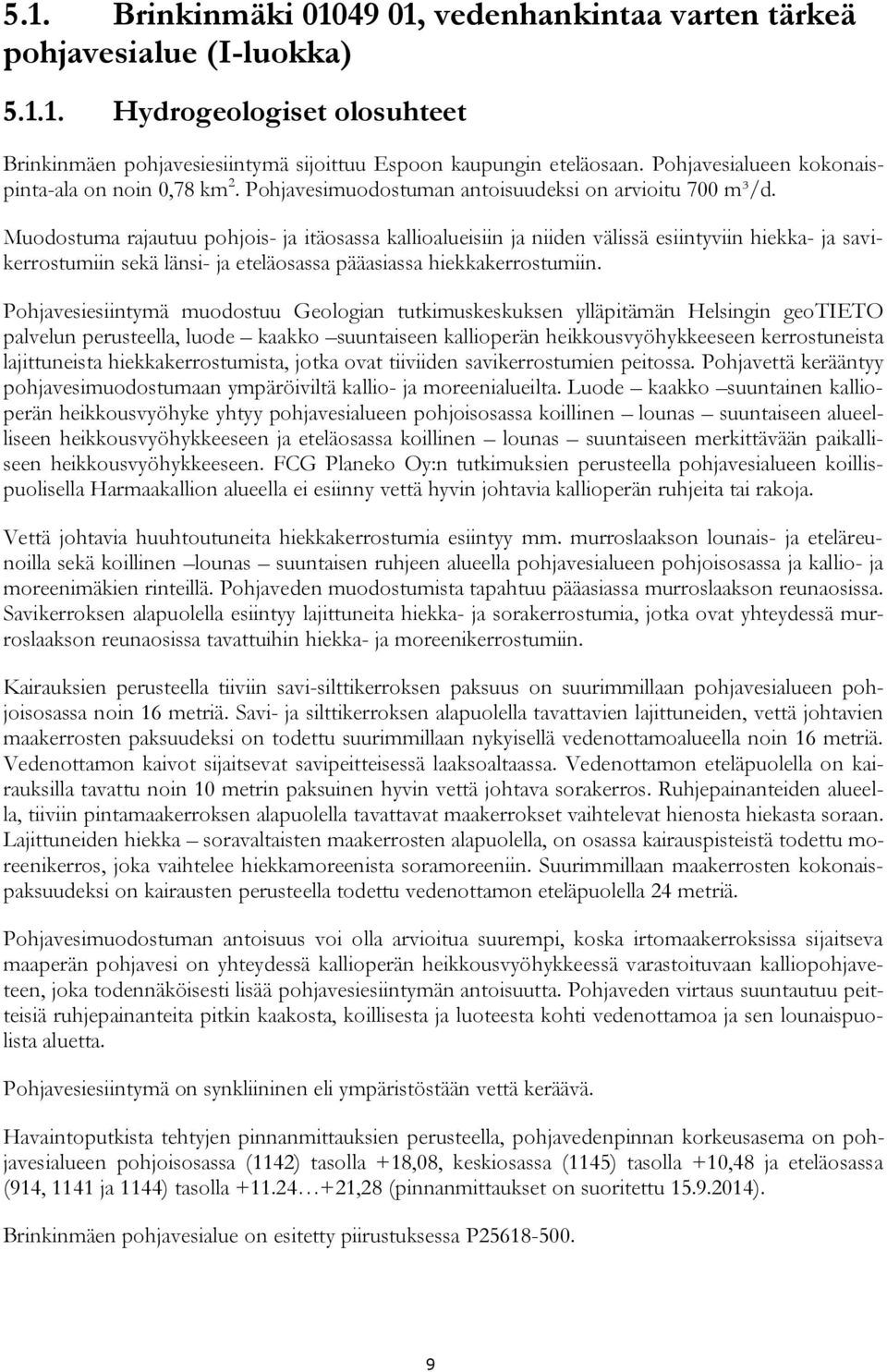 Muodostuma rajautuu pohjois- ja itäosassa kallioalueisiin ja niiden välissä esiintyviin hiekka- ja savikerrostumiin sekä länsi- ja eteläosassa pääasiassa hiekkakerrostumiin.