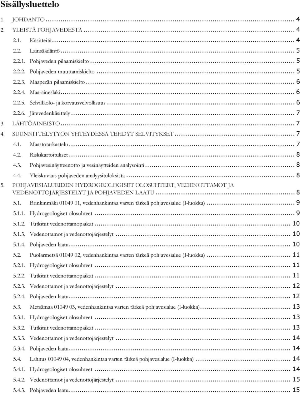 SUUNNITTELYTYÖN YHTEYDESSÄ TEHDYT SELVITYKSET... 7 4.1. Maastotarkastelu... 7 4.2. Riskikartoitukset... 8 4.3. Pohjavesinäytteenotto ja vesinäytteiden analysointi... 8 4.4. Yleiskuvaus pohjaveden analyysituloksista.