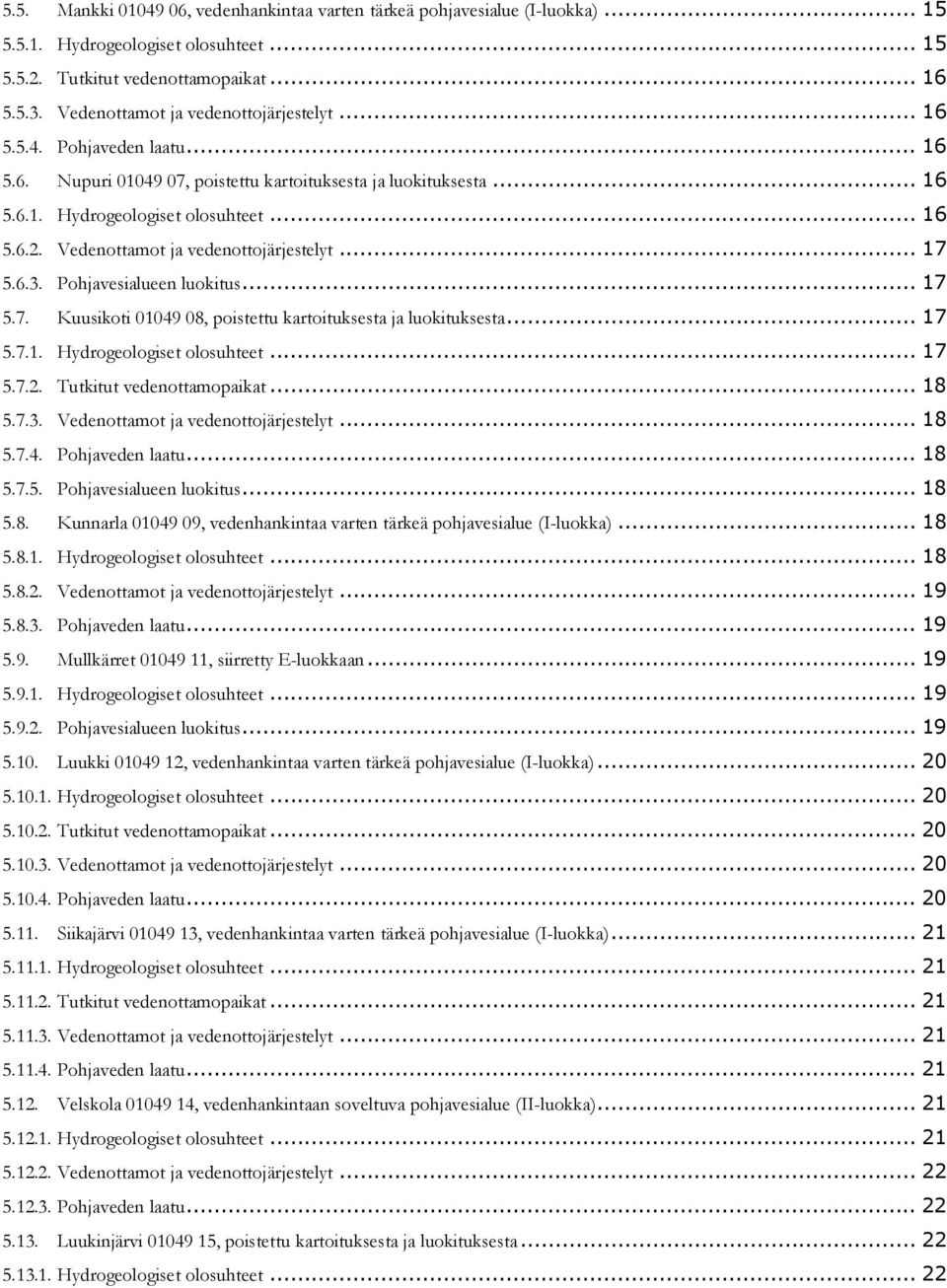 Vedenottamot ja vedenottojärjestelyt... 17 5.6.3. Pohjavesialueen luokitus... 17 5.7. Kuusikoti 01049 08, poistettu kartoituksesta ja luokituksesta... 17 5.7.1. Hydrogeologiset olosuhteet... 17 5.7.2.