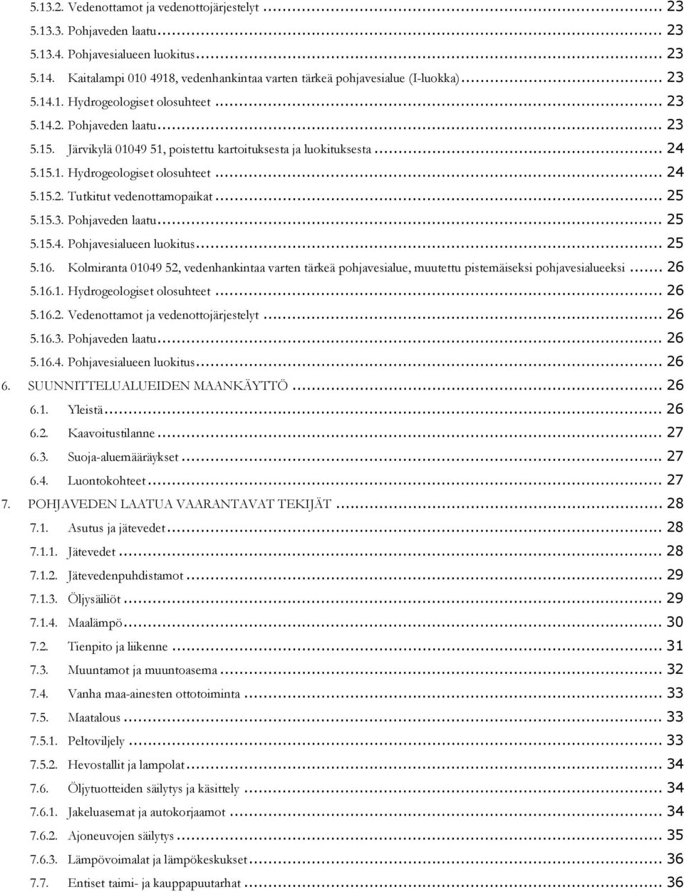 Järvikylä 01049 51, poistettu kartoituksesta ja luokituksesta... 24 5.15.1. Hydrogeologiset olosuhteet... 24 5.15.2. Tutkitut vedenottamopaikat... 25 5.15.3. Pohjaveden laatu... 25 5.15.4. Pohjavesialueen luokitus.