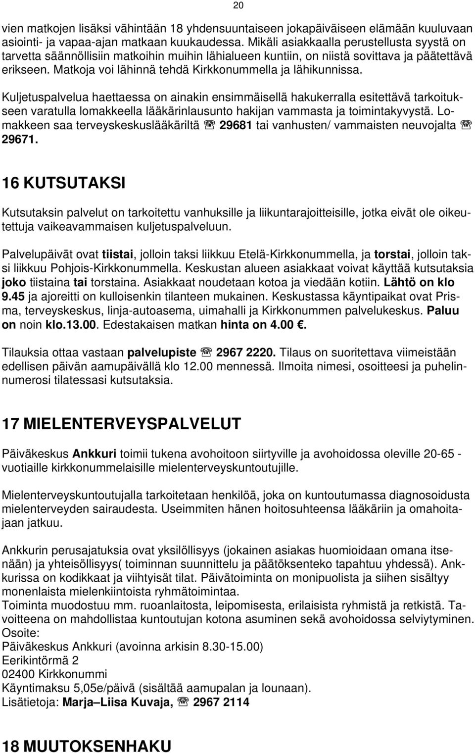 Matkoja voi lähinnä tehdä Kirkkonummella ja lähikunnissa.