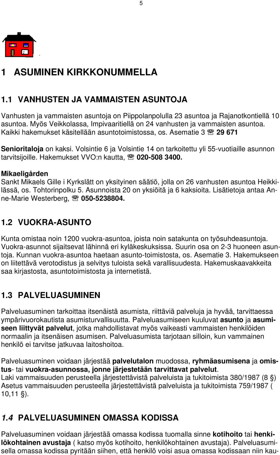 Volsintie 6 ja Volsintie 14 on tarkoitettu yli 55-vuotiaille asunnon tarvitsijoille. Hakemukset VVO:n kautta, 020-508 3400.