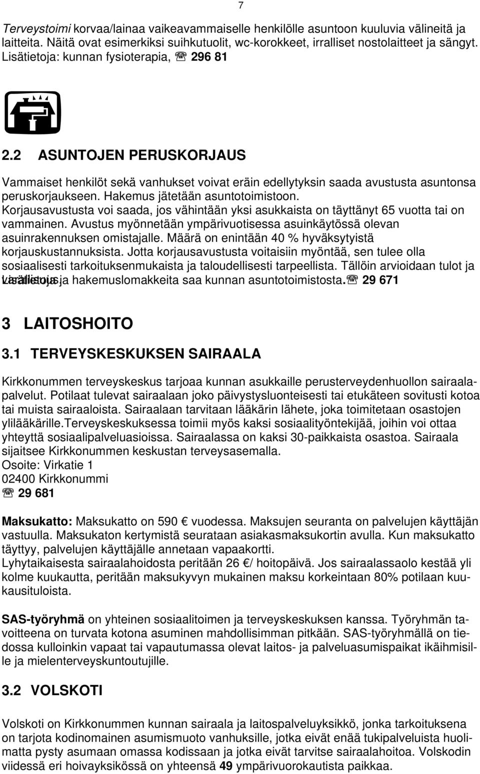 Hakemus jätetään asuntotoimistoon. Korjausavustusta voi saada, jos vähintään yksi asukkaista on täyttänyt 65 vuotta tai on vammainen.