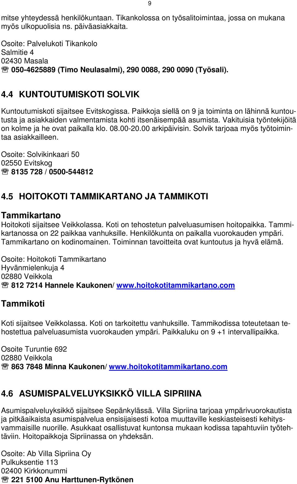 Paikkoja siellä on 9 ja toiminta on lähinnä kuntoutusta ja asiakkaiden valmentamista kohti itsenäisempää asumista. Vakituisia työntekijöitä on kolme ja he ovat paikalla klo. 08.00-20.00 arkipäivisin.