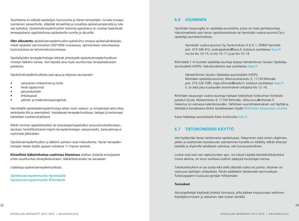 Olet oikeutettu opiskeluterveydenhuollon palveluihin omassa opiskeluyksikössäsi, mikäli opiskelet opintotukilain (65/1994) mukaisessa, opintotukeen oikeuttavassa koulutuksessa tai