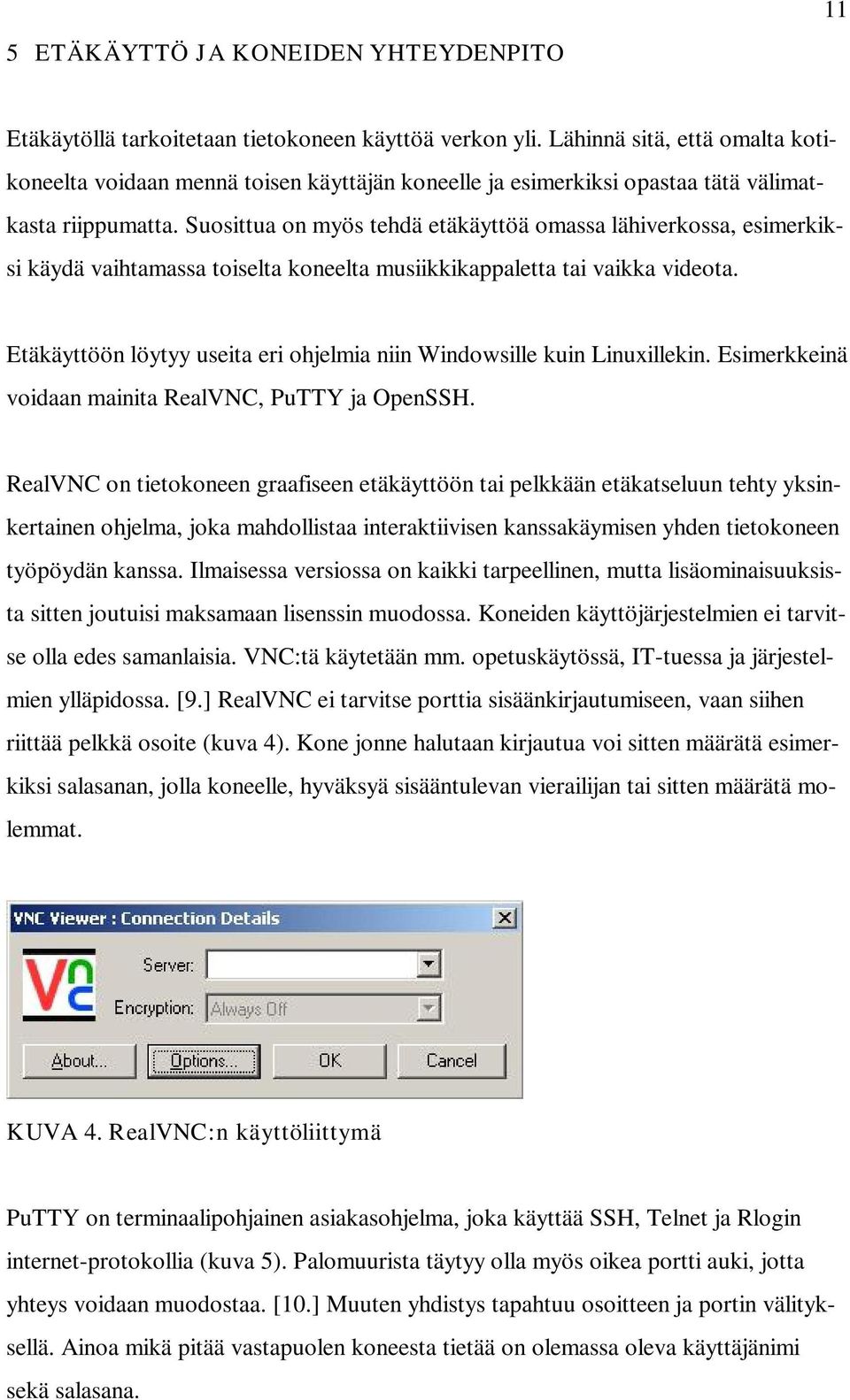 Suosittua on myös tehdä etäkäyttöä omassa lähiverkossa, esimerkiksi käydä vaihtamassa toiselta koneelta musiikkikappaletta tai vaikka videota.