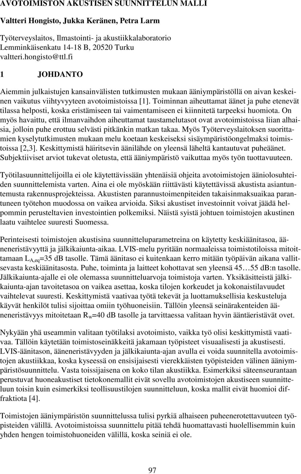 Toiminnan aiheuttamat äänet ja puhe etenevät tilassa helposti, koska eristämiseen tai vaimentamiseen ei kiinnitetä tarpeeksi huomiota.