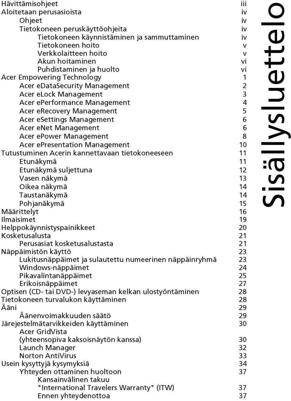 6 Acer enet Management 6 Acer epower Management 8 Acer epresentation Management 10 Tutustuminen Acerin kannettavaan tietokoneeseen 11 Etunäkymä 11 Etunäkymä suljettuna 12 Vasen näkymä 13 Oikea näkymä