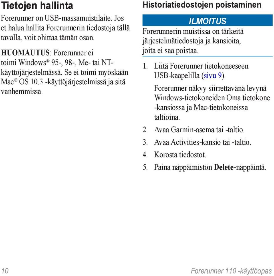 Historiatiedostojen poistaminen ILMOITUS Forerunnerin muistissa on tärkeitä järjestelmätiedostoja ja kansioita, joita ei saa poistaa. 1. Liitä Forerunner tietokoneeseen USB-kaapelilla (sivu 9).