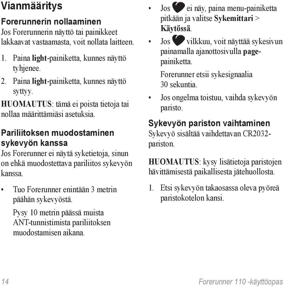 Pariliitoksen muodostaminen sykevyön kanssa Jos Forerunner ei näytä syketietoja, sinun on ehkä muodostettava pariliitos sykevyön kanssa. Tuo Forerunner enintään 3 metrin päähän sykevyöstä.