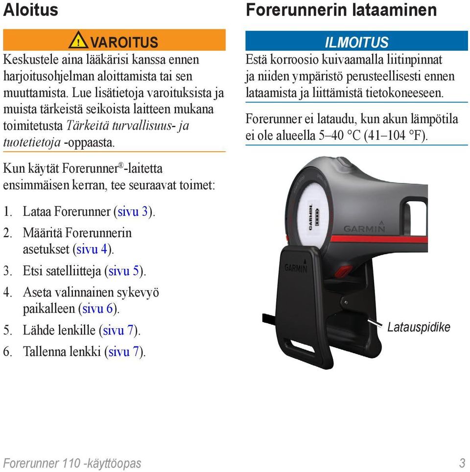 Kun käytät Forerunner -laitetta ensimmäisen kerran, tee seuraavat toimet: 1. Lataa Forerunner (sivu 3). 2. Määritä Forerunnerin asetukset (sivu 4). 3. Etsi satelliitteja (sivu 5). 4. Aseta valinnainen sykevyö paikalleen (sivu 6).