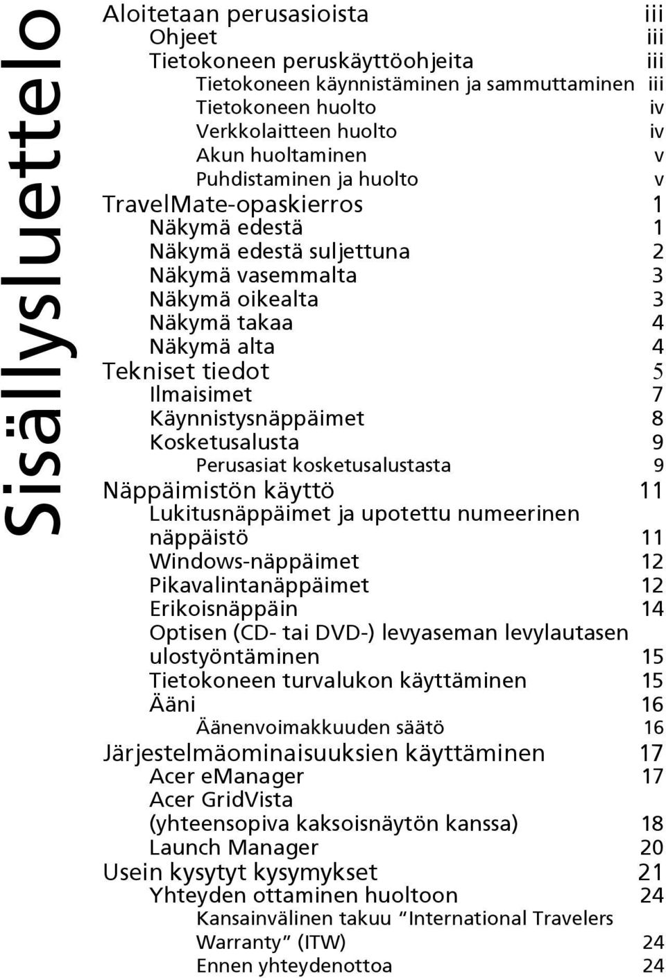 Ilmaisimet 7 Käynnistysnäppäimet 8 Kosketusalusta 9 Perusasiat kosketusalustasta 9 Näppäimistön käyttö 11 Lukitusnäppäimet ja upotettu numeerinen näppäistö 11 Windows-näppäimet 12