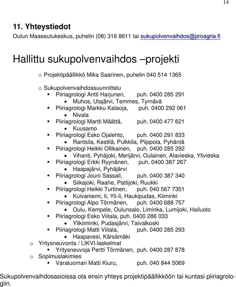 0400 285 291 Muhos, Utajärvi, Temmes, Tyrnävä Piiriagrologi Markku Kalaoja, puh. 0400 292 061 Nivala Piiriagrologi Martti Määttä, puh. 0400 477 621 Kuusamo Piiriagrologi Esko Ojalehto, puh.