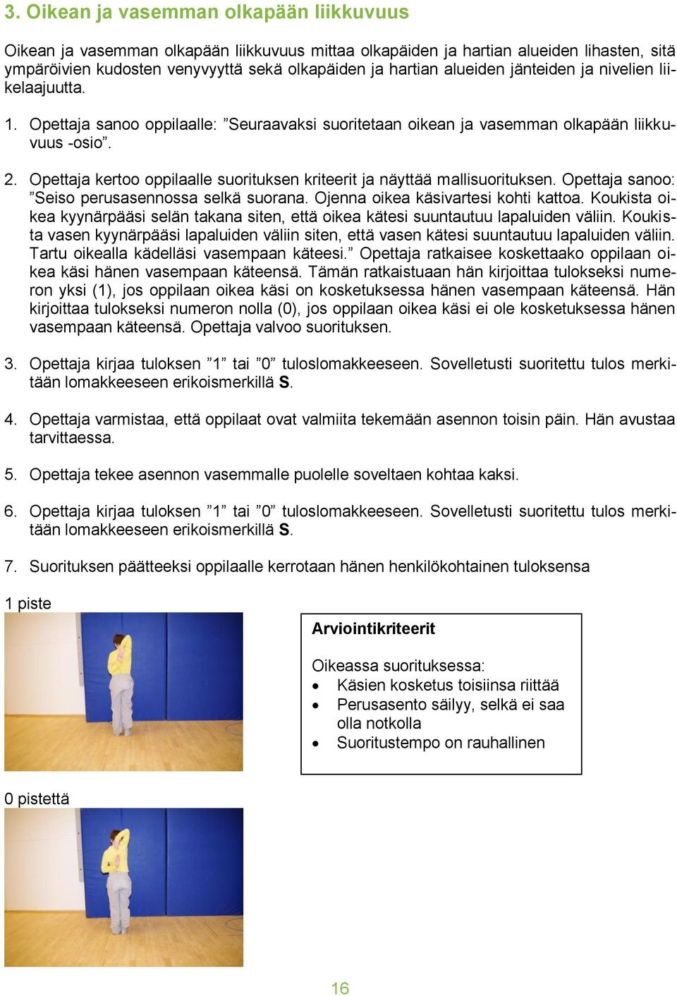 Opettaja kertoo oppilaalle suorituksen kriteerit ja näyttää mallisuorituksen. Opettaja sanoo: Seiso perusasennossa selkä suorana. Ojenna oikea käsivartesi kohti kattoa.