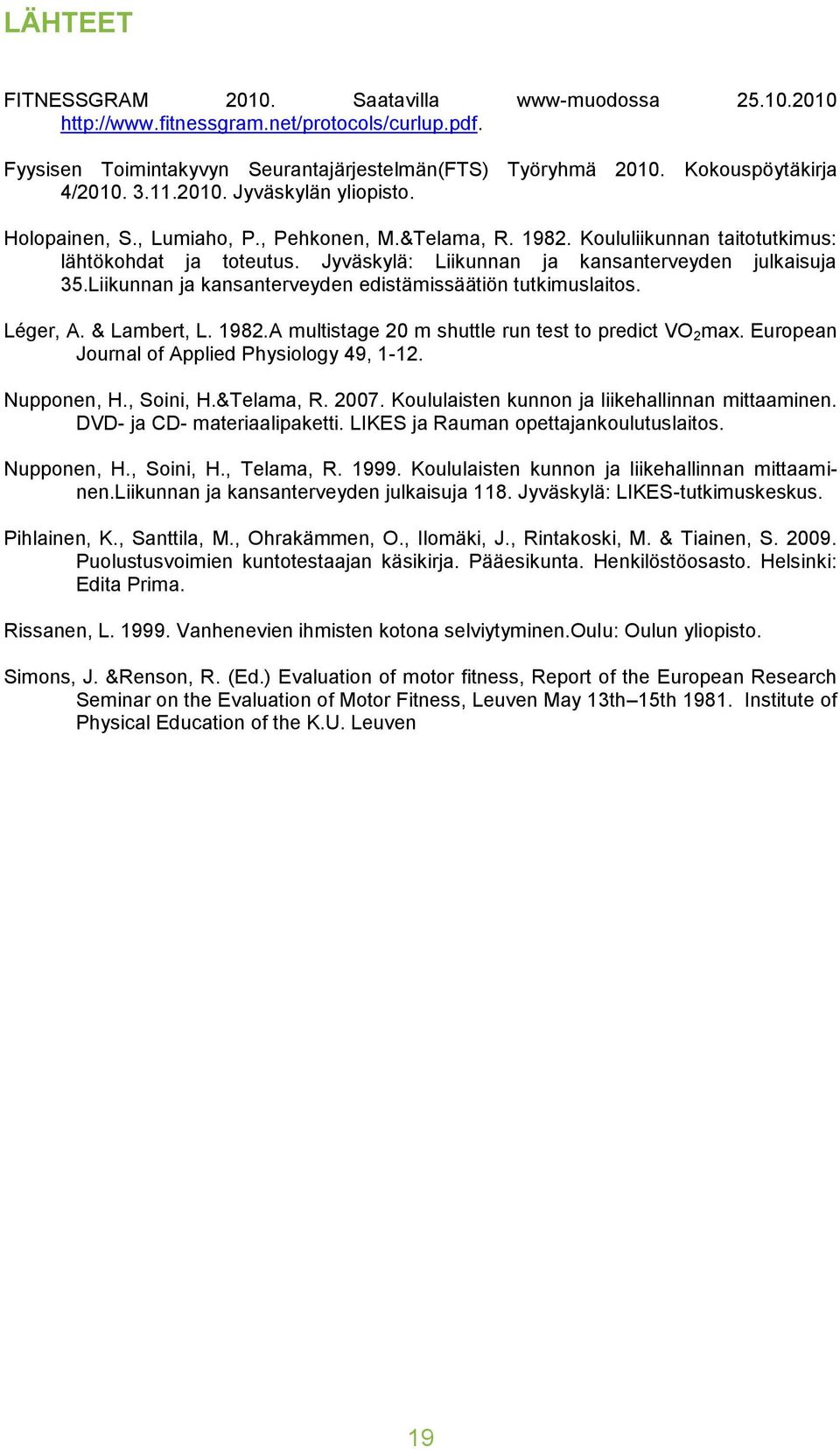 Jyväskylä: Liikunnan ja kansanterveyden julkaisuja 35.Liikunnan ja kansanterveyden edistämissäätiön tutkimuslaitos. Léger, A. & Lambert, L. 1982.A multistage 20 m shuttle run test to predict VO 2 max.