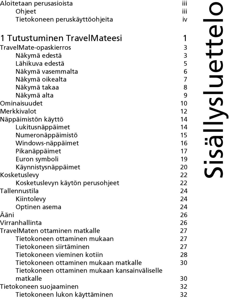 Kosketuslevy 22 Kosketuslevyn käytön perusohjeet 22 Tallennustila 24 Kiintolevy 24 Optinen asema 24 Ääni 26 Virranhallinta 26 TravelMaten ottaminen matkalle 27 Tietokoneen ottaminen mukaan 27