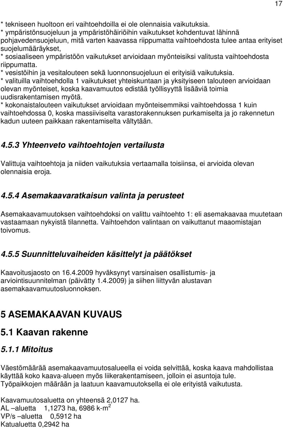 sosiaaliseen ympäristöön vaikutukset arvioidaan myönteisiksi valitusta vaihtoehdosta riippumatta. * vesistöihin ja vesitalouteen sekä luonnonsuojeluun ei erityisiä vaikutuksia.