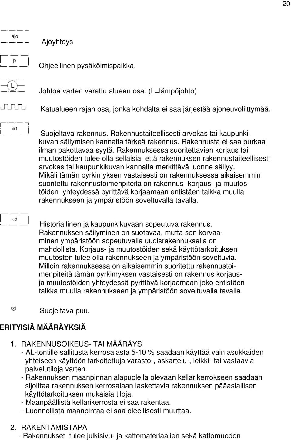 Rakennuksessa suoritettavien korjaus tai muutostöiden tulee olla sellaisia, että rakennuksen rakennustaiteellisesti arvokas tai kaupunkikuvan kannalta merkittävä luonne säilyy.