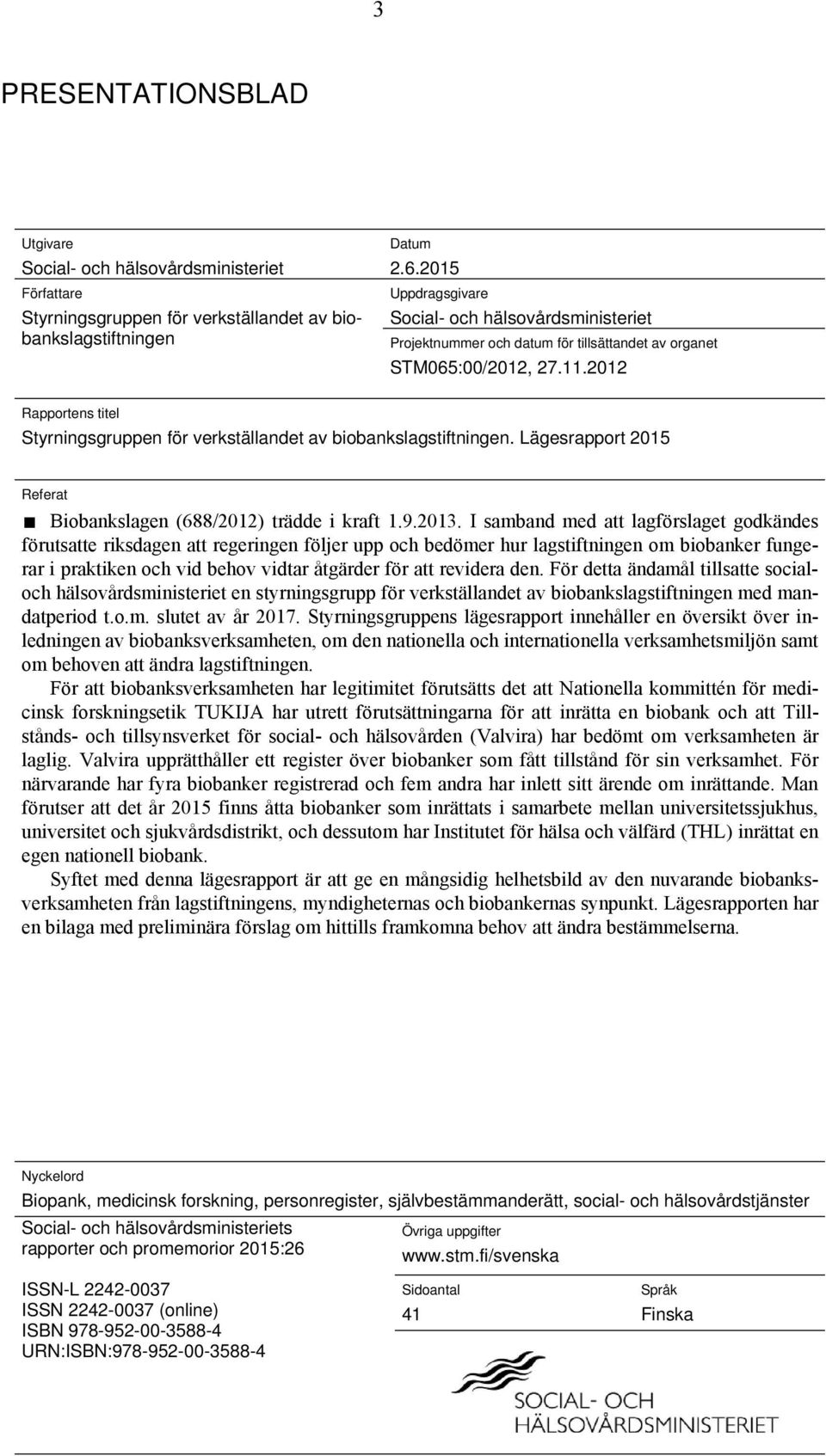 2012 Rapportens titel Styrningsgruppen för verkställandet av biobankslagstiftningen. Lägesrapport 2015 Referat Biobankslagen (688/2012) trädde i kraft 1.9.2013.