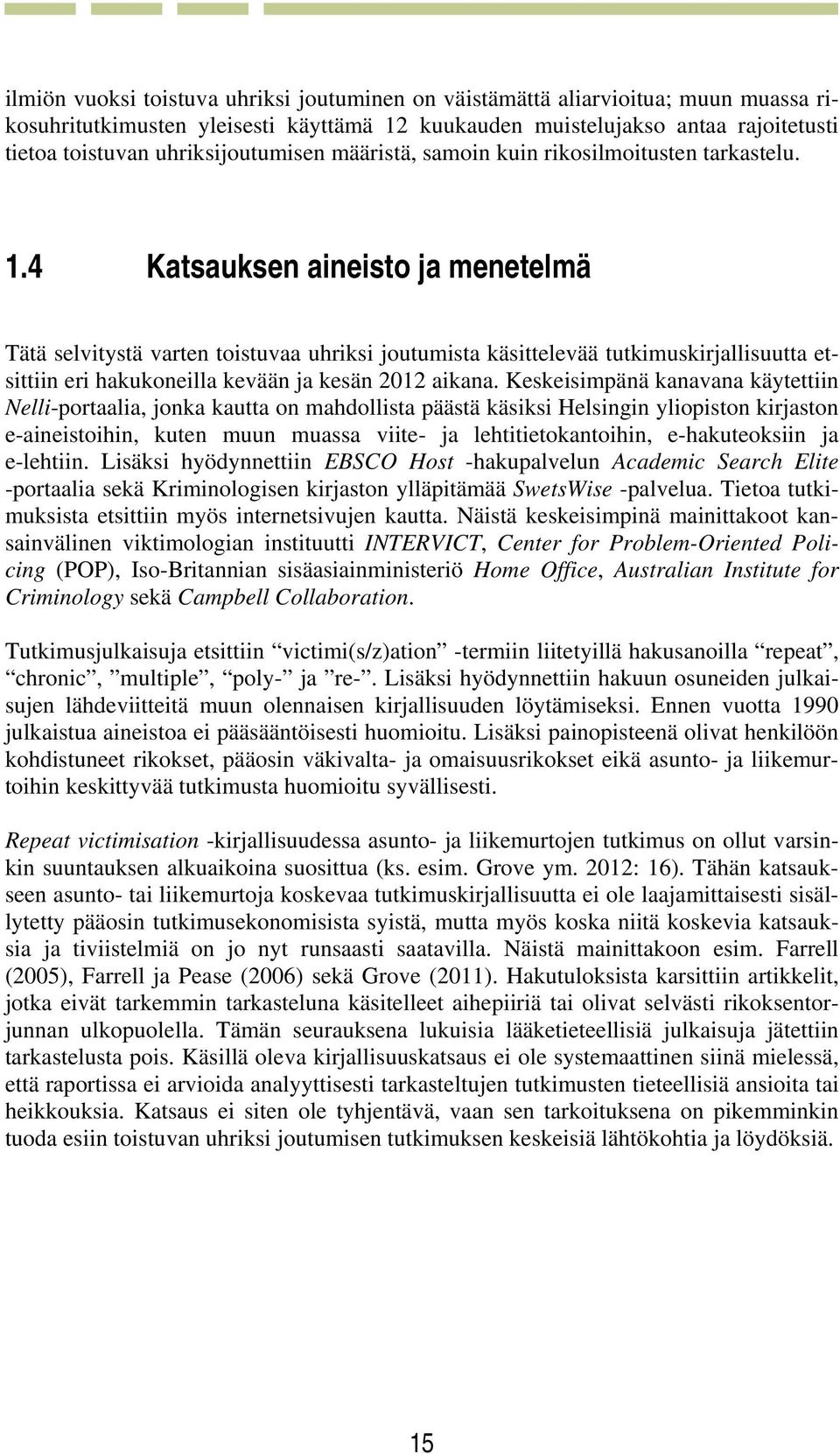 4 Katsauksen aineisto ja menetelmä Tätä selvitystä varten toistuvaa uhriksi joutumista käsittelevää tutkimuskirjallisuutta etsittiin eri hakukoneilla kevään ja kesän 2012 aikana.