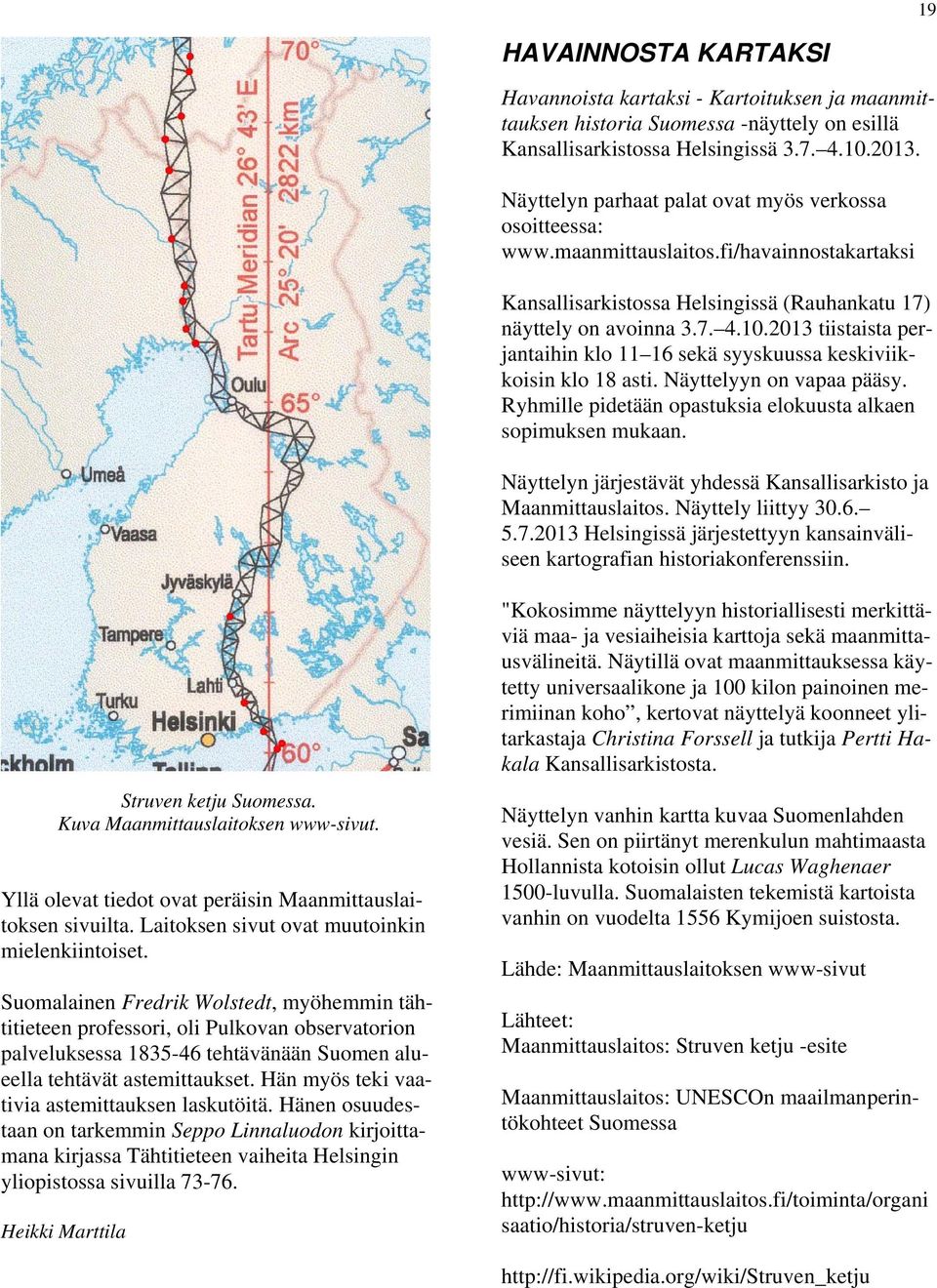 2013 tiistaista perjantaihin klo 11 16 sekä syyskuussa keskiviikkoisin klo 18 asti. Näyttelyyn on vapaa pääsy. Ryhmille pidetään opastuksia elokuusta alkaen sopimuksen mukaan.