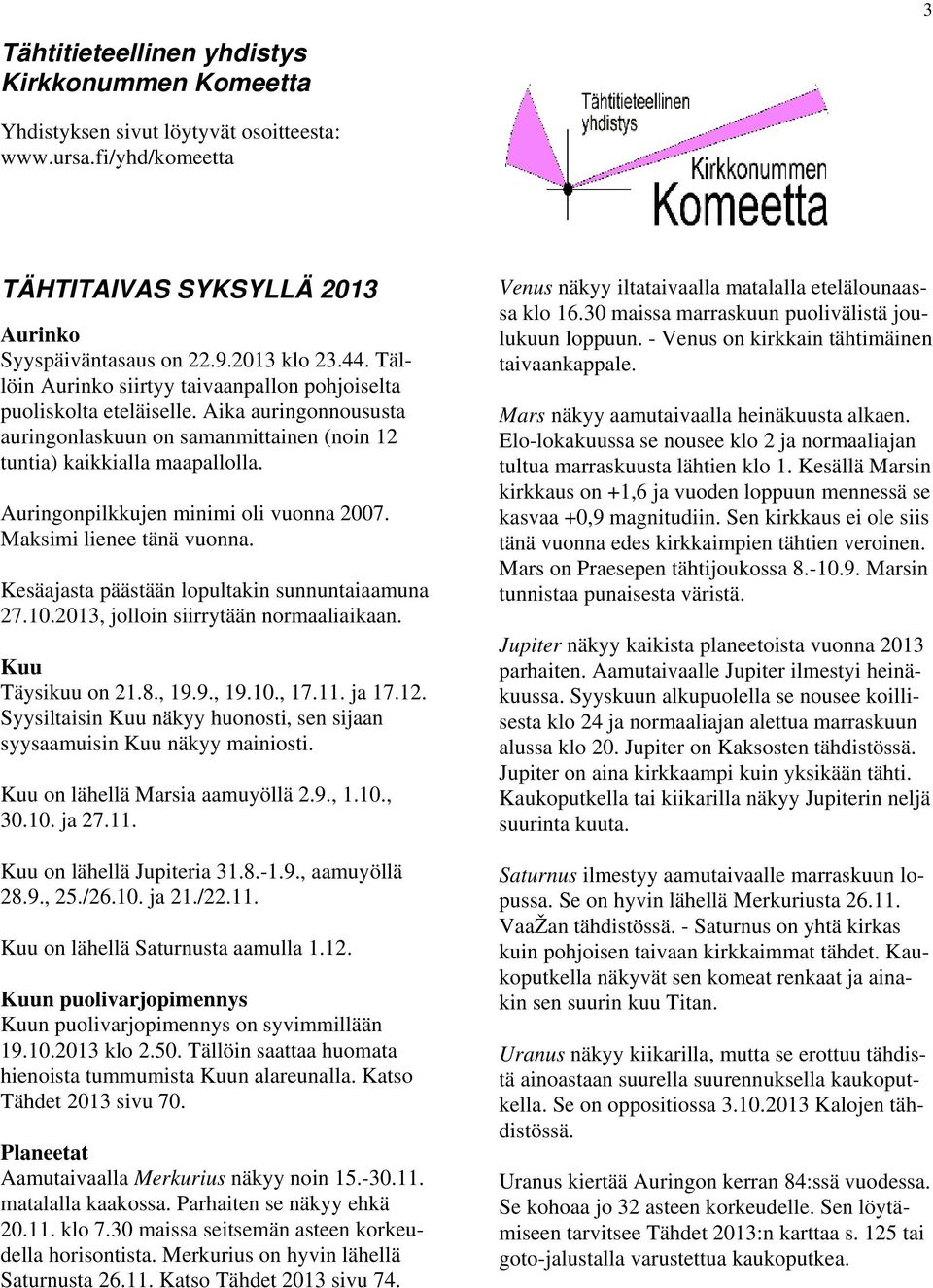 Auringonpilkkujen minimi oli vuonna 2007. Maksimi lienee tänä vuonna. Kesäajasta päästään lopultakin sunnuntaiaamuna 27.10.2013, jolloin siirrytään normaaliaikaan. Kuu Täysikuu on 21.8., 19.9., 19.10., 17.