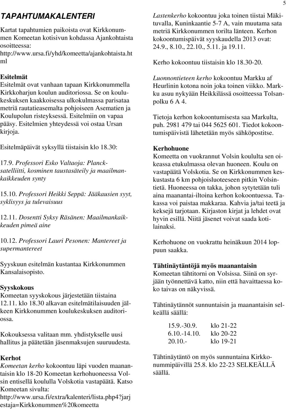 Se on koulukeskuksen kaakkoisessa ulkokulmassa parisataa metriä rautatieasemalta pohjoiseen Asematien ja Koulupolun risteyksessä. Esitelmiin on vapaa pääsy.