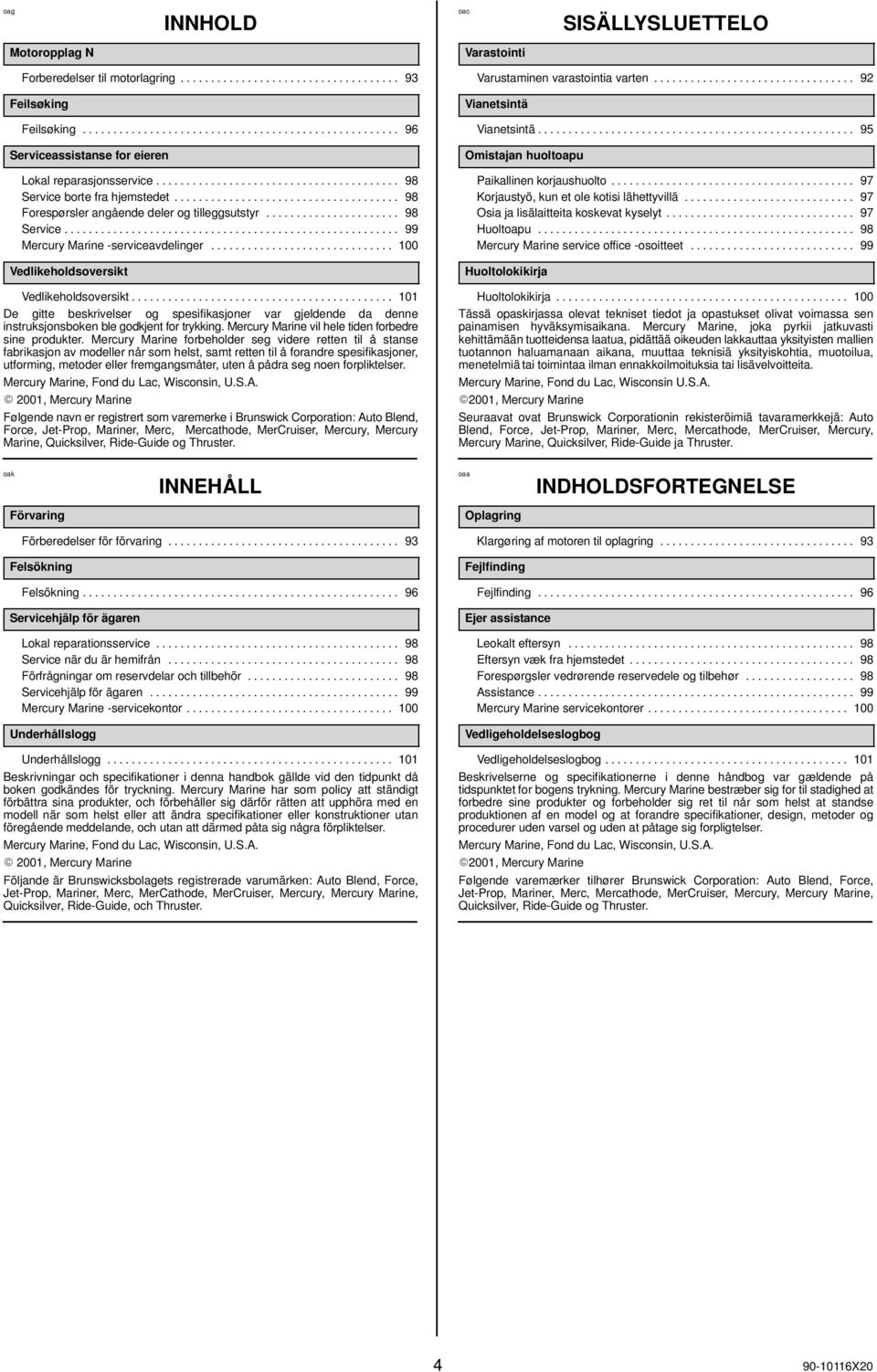 .................................... 98 Forespørsler angående deler og tilleggsutstyr...................... 98 Service....................................................... 99 Mercury Marine -serviceavdelinger.