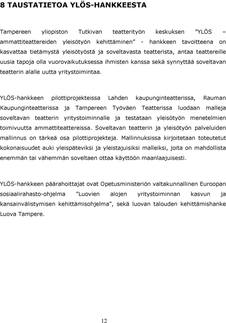 YLÖS-hankkeen pilottiprojekteissa Lahden kaupunginteatterissa, Rauman Kaupunginteatterissa ja Tampereen Työväen Teatterissa luodaan malleja soveltavan teatterin yritystoiminnalle ja testataan