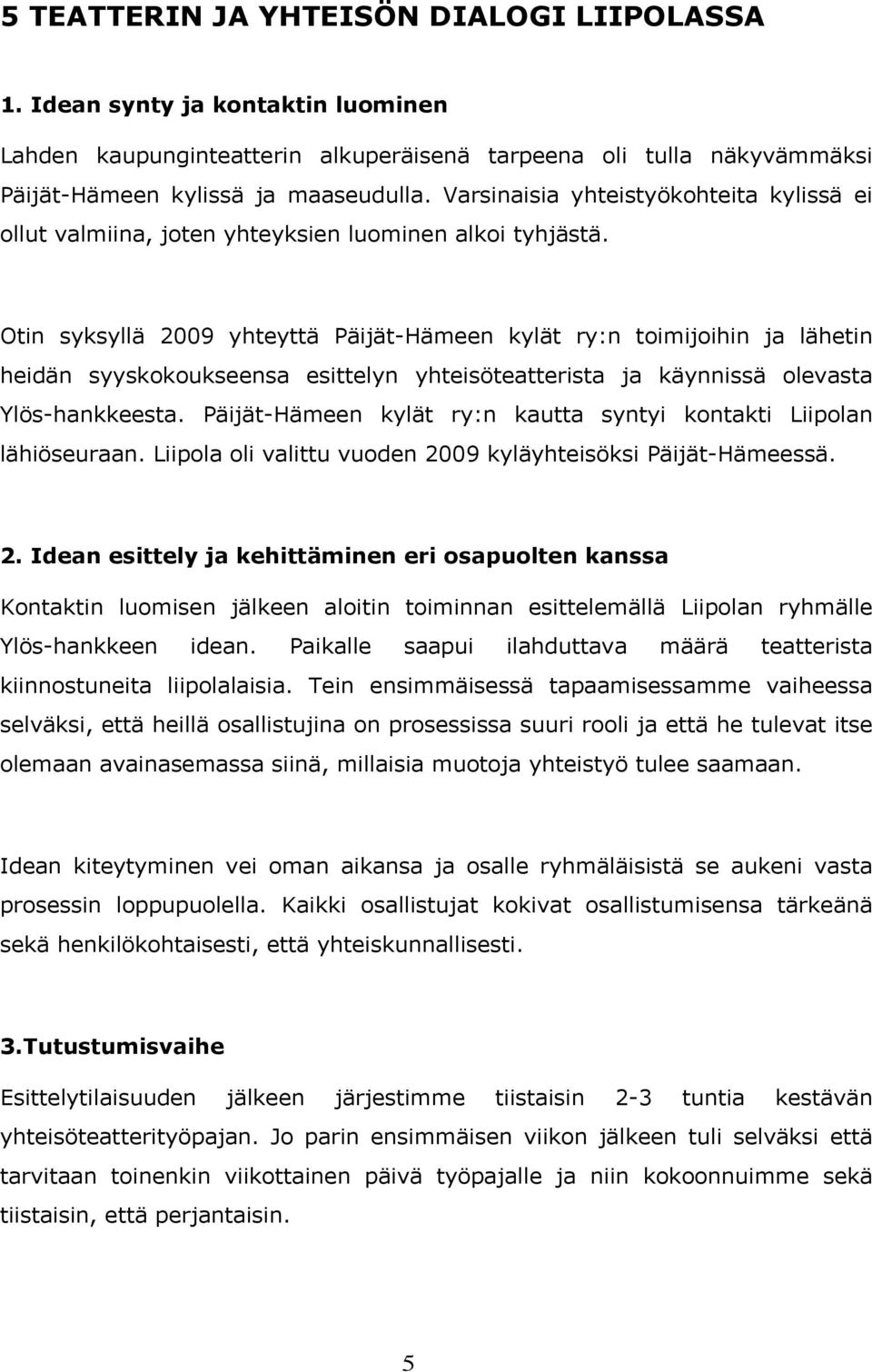 Otin syksyllä 2009 yhteyttä Päijät-Hämeen kylät ry:n toimijoihin ja lähetin heidän syyskokoukseensa esittelyn yhteisöteatterista ja käynnissä olevasta Ylös-hankkeesta.