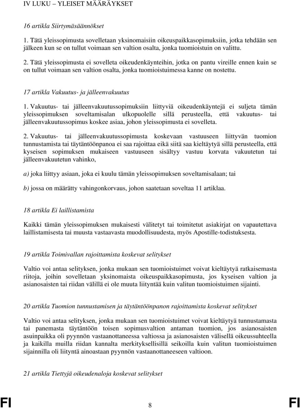 Tätä yleissopimusta ei sovelleta oikeudenkäynteihin, jotka on pantu vireille ennen kuin se on tullut voimaan sen valtion osalta, jonka tuomioistuimessa kanne on nostettu.