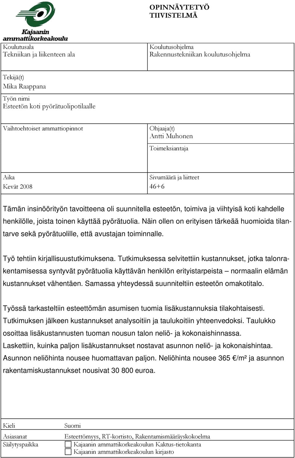 henkilölle, joista toinen käyttää pyörätuolia. Näin ollen on erityisen tärkeää huomioida tilantarve sekä pyörätuolille, että avustajan toiminnalle. Työ tehtiin kirjallisuustutkimuksena.