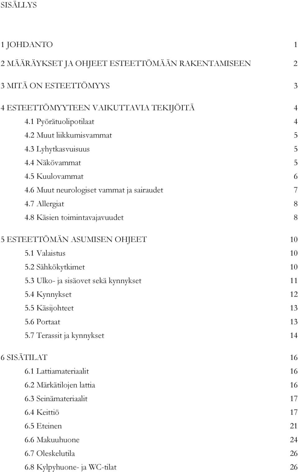 8 Käsien toimintavajavuudet 8 5 ESTEETTÖMÄN ASUMISEN OHJEET 10 5.1 Valaistus 10 5.2 Sähkökytkimet 10 5.3 Ulko- ja sisäovet sekä kynnykset 11 5.4 Kynnykset 12 5.5 Käsijohteet 13 5.