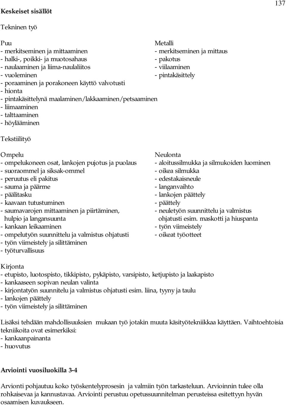 Neulonta - ompelukoneen osat, lankojen pujotus ja puolaus - aloitussilmukka ja silmukoiden luominen - suoraommel ja siksak-ommel - oikea silmukka - peruutus eli pakitus - edestakaisneule - sauma ja