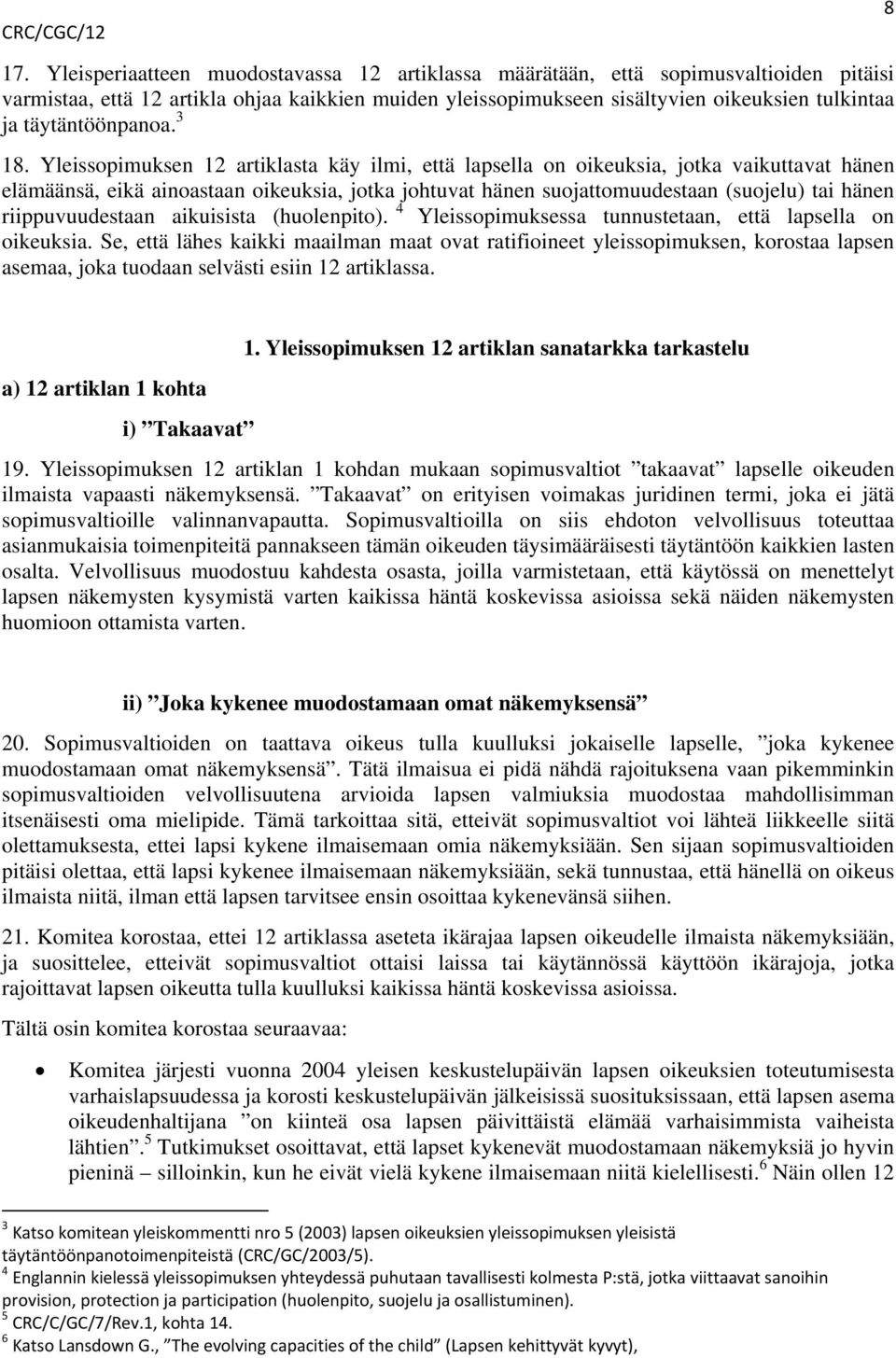 Yleissopimuksen 12 artiklasta käy ilmi, että lapsella on oikeuksia, jotka vaikuttavat hänen elämäänsä, eikä ainoastaan oikeuksia, jotka johtuvat hänen suojattomuudestaan (suojelu) tai hänen