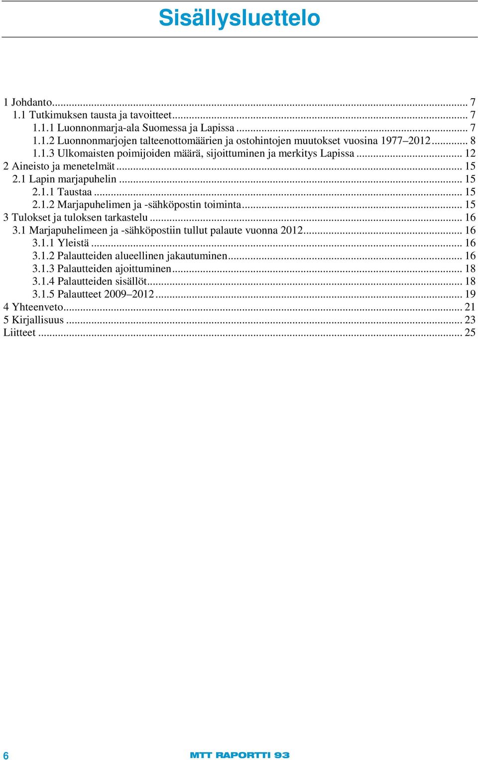 .. 15 3 Tulokset ja tuloksen tarkastelu... 16 3.1 Marjapuhelimeen ja -sähköpostiin tullut palaute vuonna 2012... 16 3.1.1 Yleistä... 16 3.1.2 Palautteiden alueellinen jakautuminen... 16 3.1.3 Palautteiden ajoittuminen.