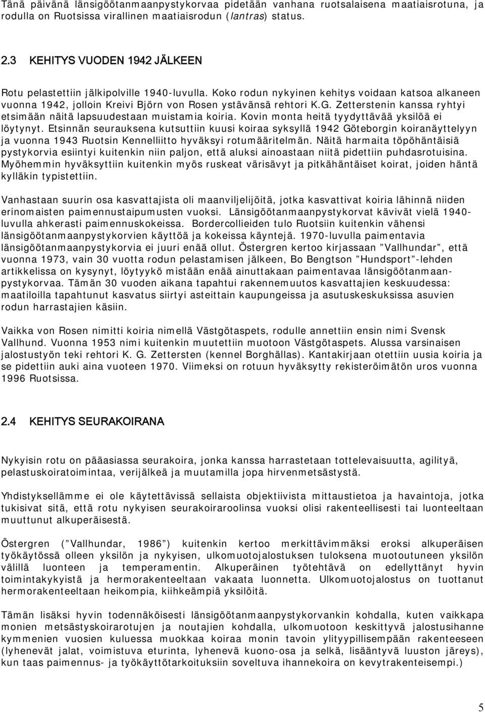 Zetterstenin kanssa ryhtyi etsimään näitä lapsuudestaan muistamia koiria. Kovin monta heitä tyydyttävää yksilöä ei löytynyt.