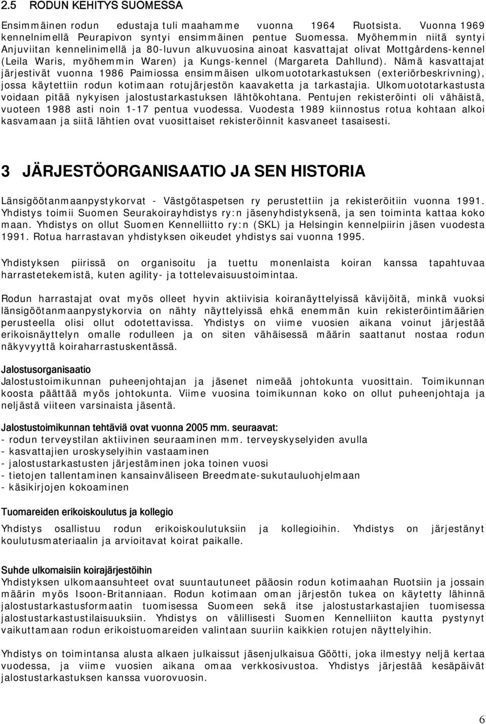 Nämä kasvattajat järjestivät vuonna 1986 Paimiossa ensimmäisen ulkomuototarkastuksen (exteriörbeskrivning), jossa käytettiin rodun kotimaan rotujärjestön kaavaketta ja tarkastajia.