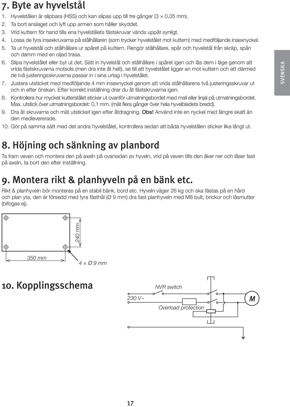 Ta ut hyvelstål och stålhållare ur spåret på kuttern. Rengör stålhållare, spår och hyvelstål från skräp, spån och damm med en oljad trasa. 6. Slipa hyvelstålet eller byt ut det.