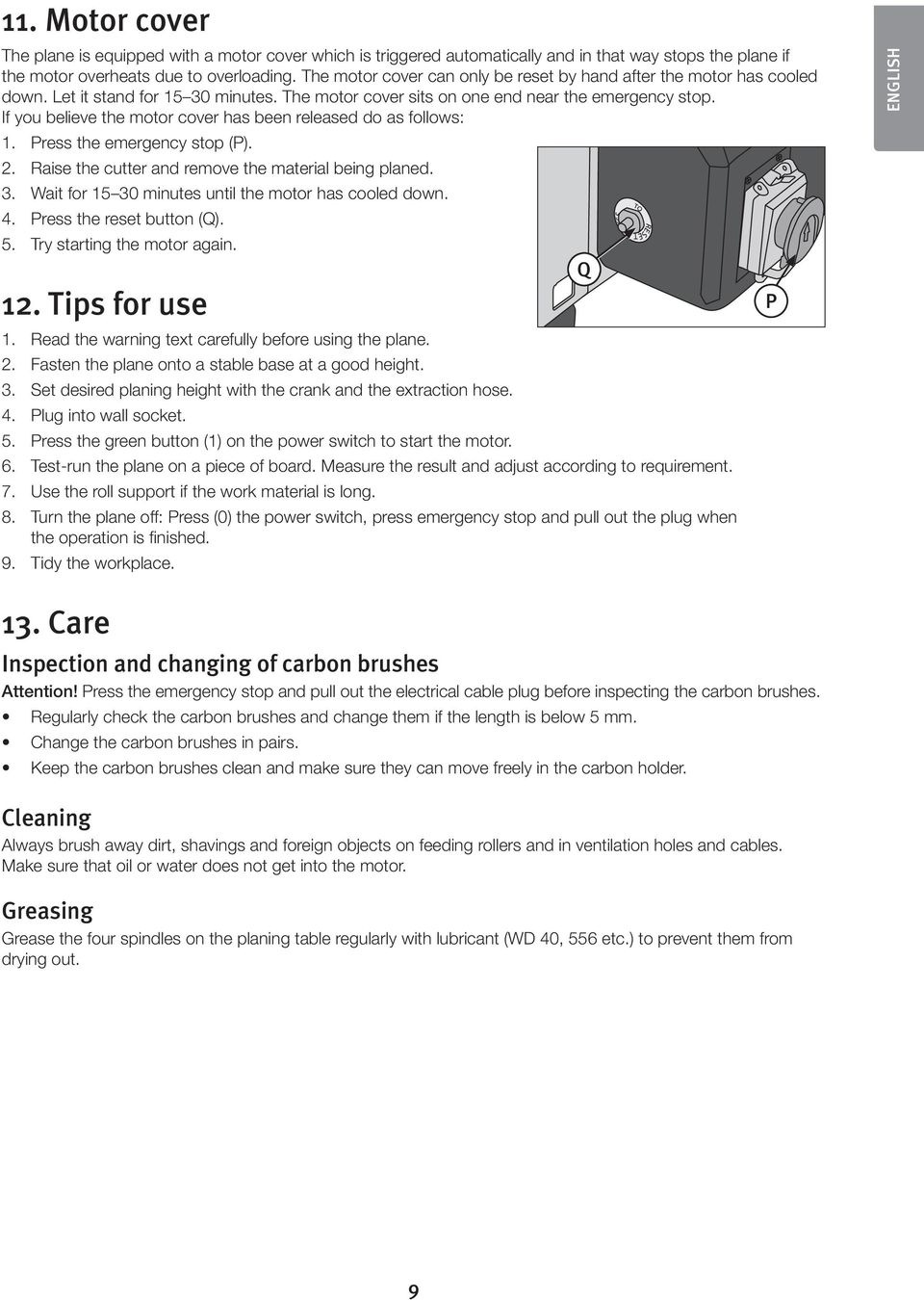 If you believe the motor cover has been released do as follows: 1. Press the emergency stop (P). 2. Raise the cutter and remove the material being planed. 3.