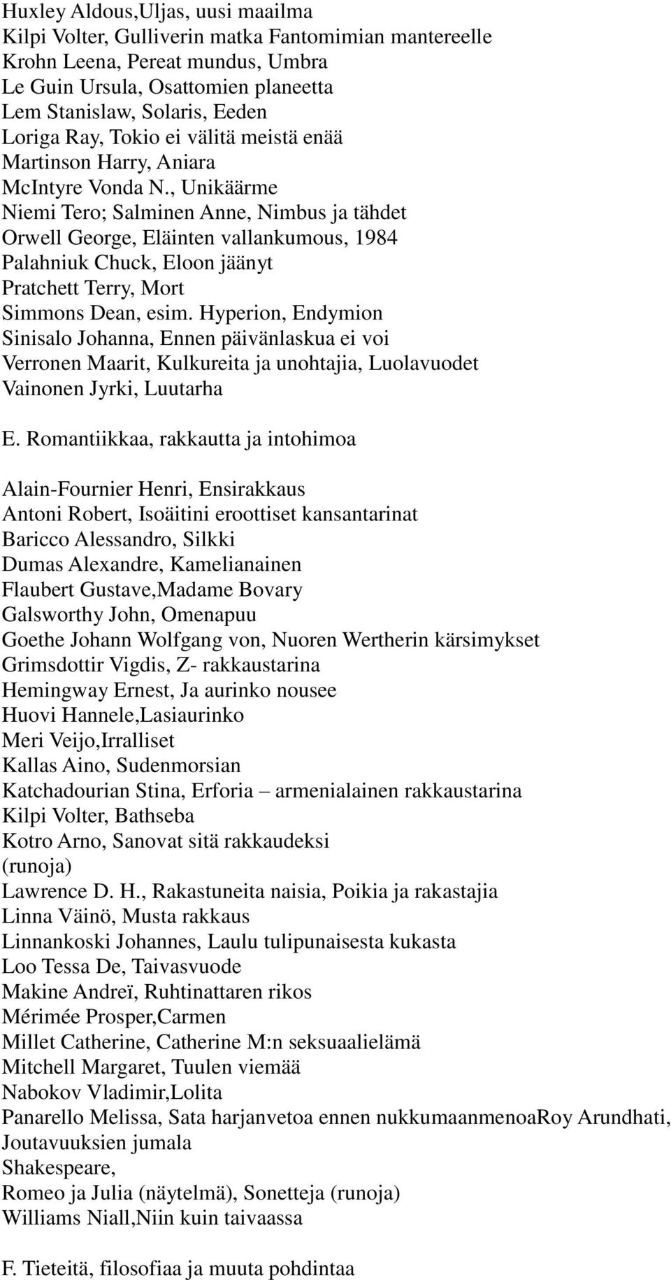 , Unikäärme Niemi Tero; Salminen Anne, Nimbus ja tähdet Orwell George, Eläinten vallankumous, 1984 Palahniuk Chuck, Eloon jäänyt Pratchett Terry, Mort Simmons Dean, esim.