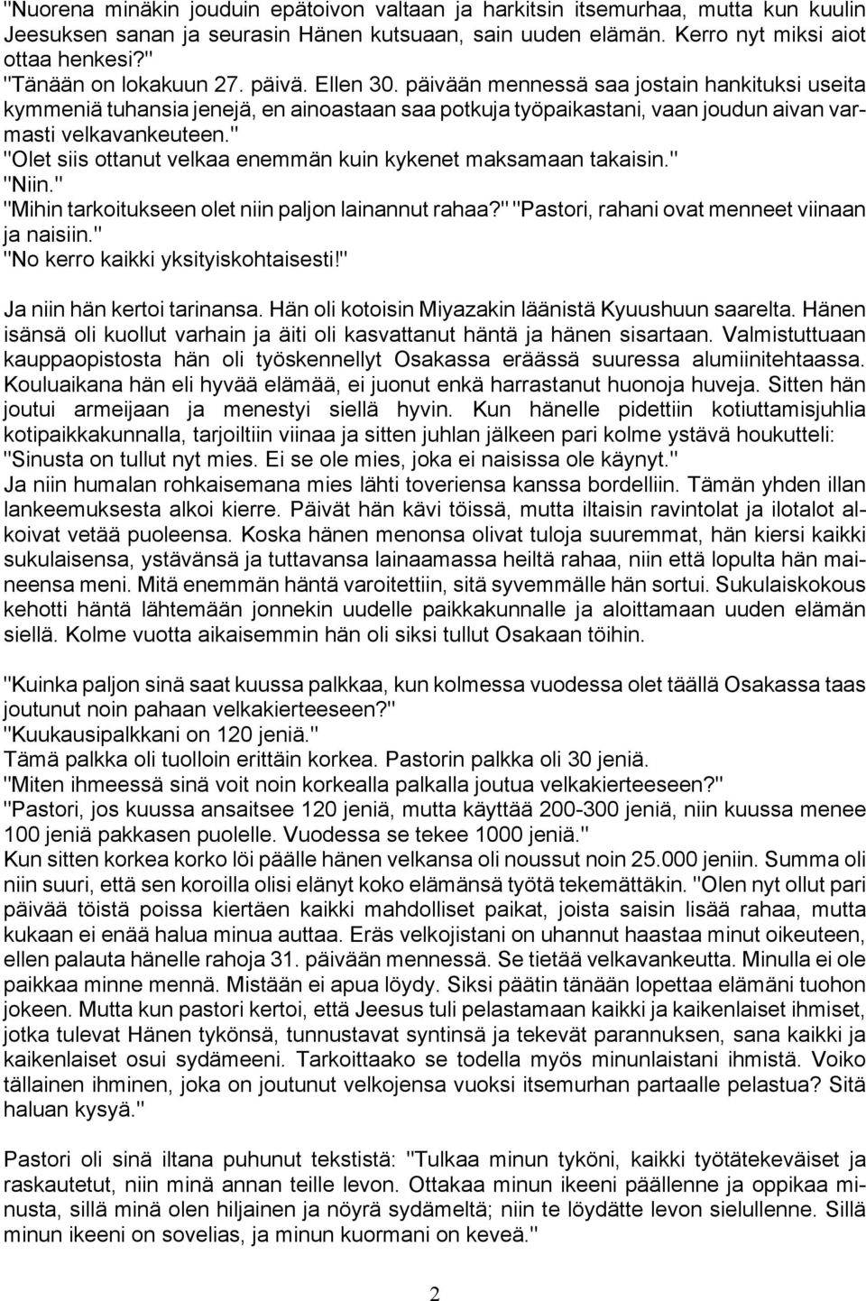 " "Olet siis ottanut velkaa enemmän kuin kykenet maksamaan takaisin." "Niin." "Mihin tarkoitukseen olet niin paljon lainannut rahaa?" "Pastori, rahani ovat menneet viinaan ja naisiin.