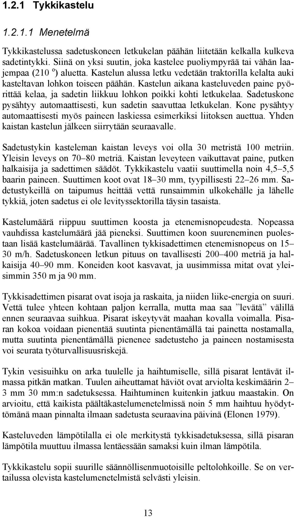 Kastelun aikana kasteluveden paine pyörittää kelaa, ja sadetin liikkuu lohkon poikki kohti letkukelaa. Sadetuskone pysähtyy automaattisesti, kun sadetin saavuttaa letkukelan.