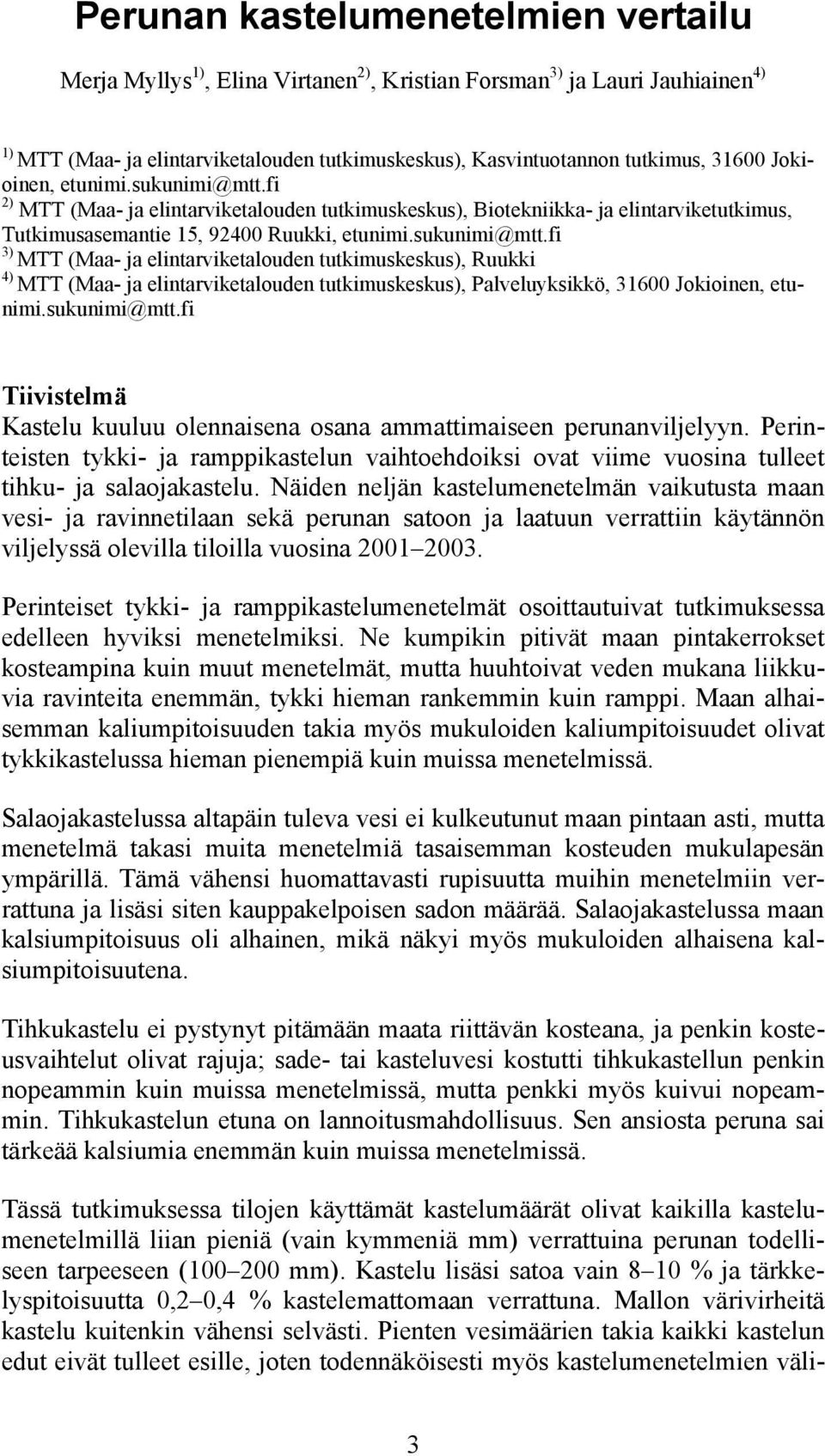 sukunimi@mtt.fi Tiivistelmä Kastelu kuuluu olennaisena osana ammattimaiseen perunanviljelyyn. Perinteisten tykki- ja ramppikastelun vaihtoehdoiksi ovat viime vuosina tulleet tihku- ja salaojakastelu.