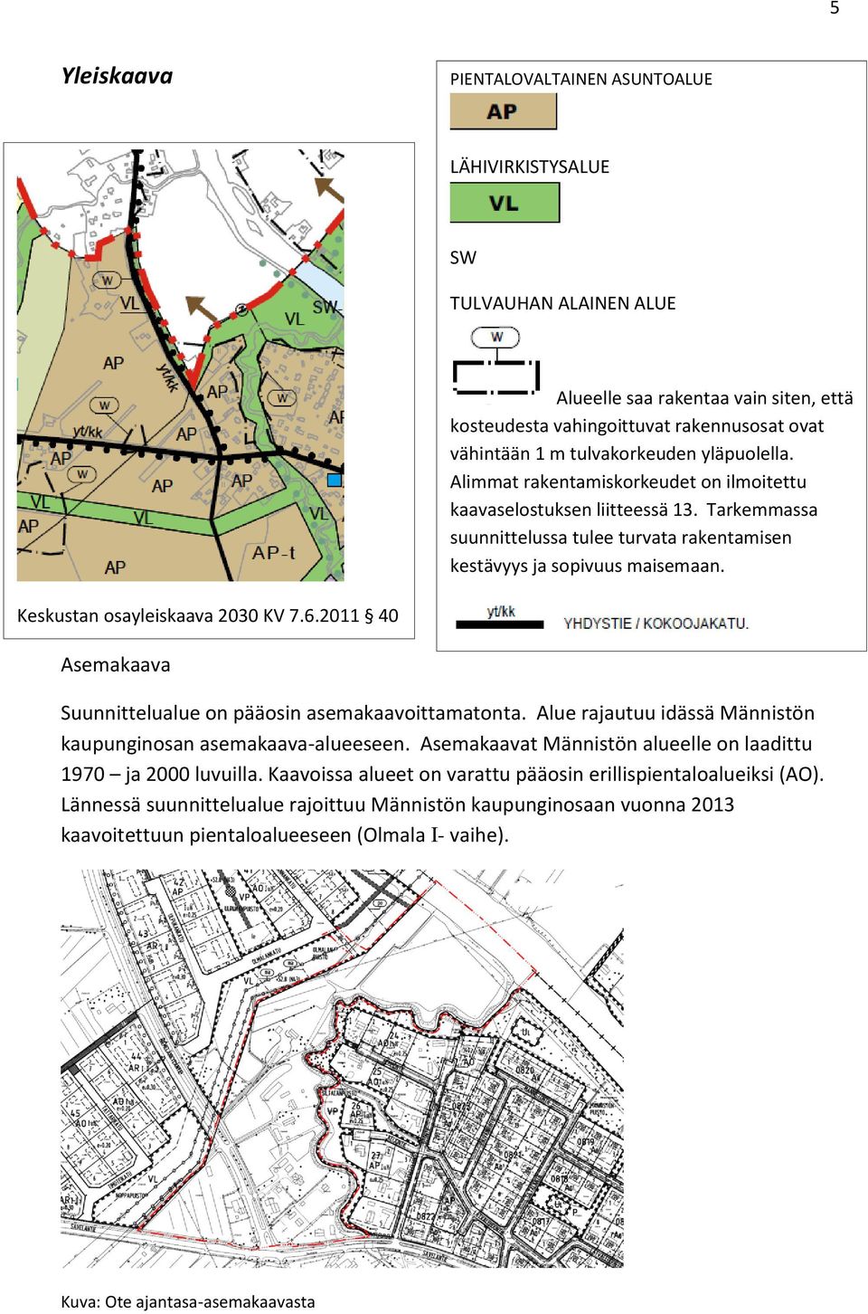 Tarkemmassa suunnittelussa tulee turvata rakentamisen kestävyys ja sopivuus maisemaan. Keskustan osayleiskaava 2030 KV 7.6.2011 40 Asemakaava Suunnittelualue on pääosin asemakaavoittamatonta.